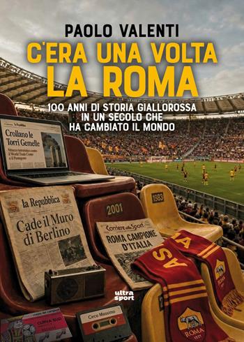 C’era una volta la Roma. 100 anni di storia giallorossa in un secolo che ha cambiato il mondo - Paolo Valenti - Libro Ultra 2026, Ultra sport | Libraccio.it