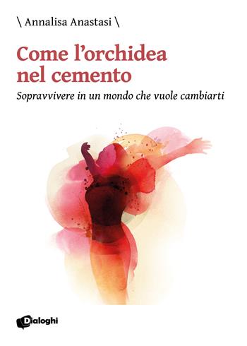 Come l'orchidea nel cemento. Sopravvivere in un mondo che vuole cambiarti - Annalisa Anastasi - Libro Dialoghi 2020 | Libraccio.it