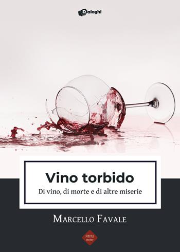 Vino torbido. Di vino, di morte e di altre miserie - Marcello Favale - Libro Dialoghi 2021, Grida | Libraccio.it