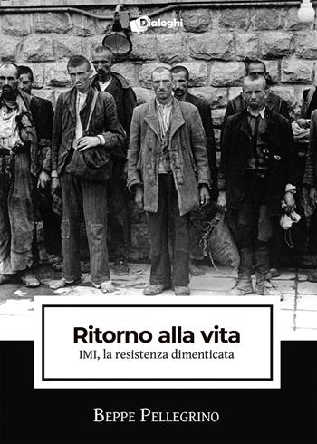 Ritorno alla vita. IMI, la resistenza dimenticata - Beppe Pellegrino - Libro Dialoghi 2021, Intrecci | Libraccio.it