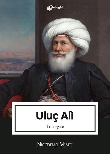 Uluç Alì. Il rinnegato - Nicodemo Misiti - Libro Dialoghi 2022, Intrecci | Libraccio.it