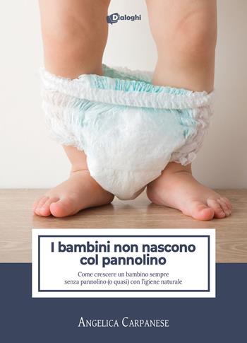 I bambini non nascono col pannolino. Come crescere un bambino sempre senza pannolino (o quasi) con l'igiene naturale - Angelica Carpanese - Libro Dialoghi 2022, Saggi | Libraccio.it