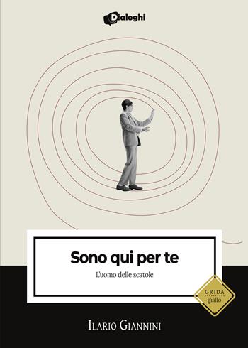Sono qui per te. L'uomo delle scatole - Ilario Giannini - Libro Dialoghi 2023, Grida | Libraccio.it