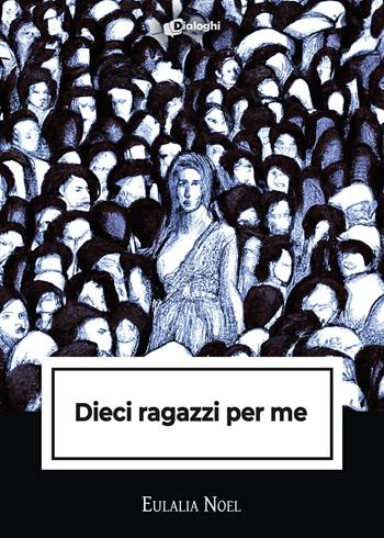 Dieci ragazzi per me - Eulalia Noel - Libro Dialoghi 2023, Intrecci | Libraccio.it
