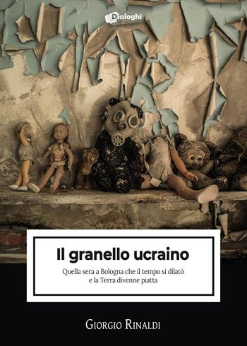 Il granello ucraino. Quella sera a Bologna che il tempo si dilatò e la Terra divenne piatta - Giorgio Rinaldi - Libro Dialoghi 2023, Intrecci | Libraccio.it