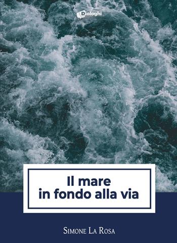 Il mare in fondo alla via - Simone La Rosa - Libro Dialoghi 2023, Sussurri | Libraccio.it