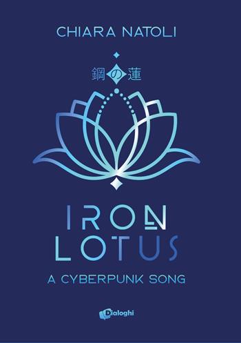 Iron Lotus. A cyberpunk song - Chiara Natoli - Libro Dialoghi 2024, Sogni | Libraccio.it