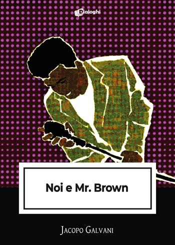 Noi e Mr. Brown - Jacopo Galvani - Libro Dialoghi 2024, Intrecci | Libraccio.it