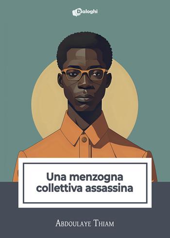 Una menzogna collettiva assassina - Abdoulaye Thiam - Libro Dialoghi 2024, Intrecci | Libraccio.it