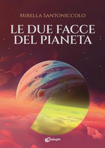 Le due facce del pianeta - Mirella Santoniccolo - Libro Dialoghi 2024, Sogni | Libraccio.it