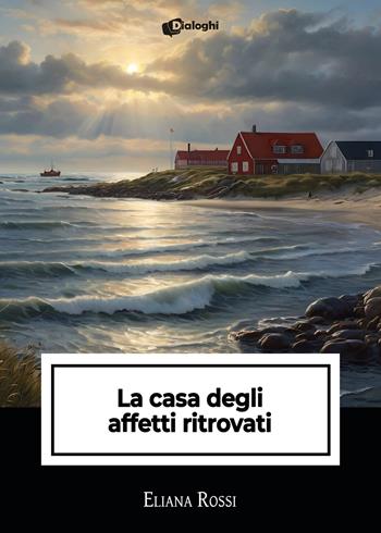 La casa degli affetti ritrovati - Eliana Rossi - Libro Dialoghi 2024, Intrecci | Libraccio.it