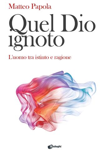 Quel Dio ignoto. L'uomo tra istinto e ragione - Matteo Papola - Libro Dialoghi 2024, Saggi | Libraccio.it