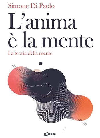 L'anima è la mente. La teoria della mente - Simone Di Paolo - Libro Dialoghi 2024, Saggi | Libraccio.it