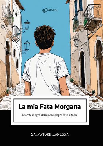 La mia Fata Morgana. Una vita in agro-dolce non sempre dove si tocca - Salvatore Lanuzza - Libro Dialoghi 2025, Intrecci | Libraccio.it