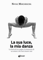 La sua luce, la mia danza. La forza di un sogno, la memoria di un amore che non muore mai