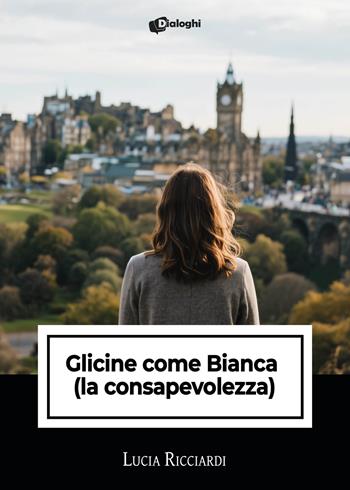 Glicine come Bianca (la consapevolezza) - Lucia Ricciardi - Libro Dialoghi 2025, Intrecci | Libraccio.it