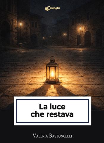 La luce che restava - Valeria Bastoncelli - Libro Dialoghi 2026 | Libraccio.it