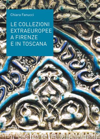 Le collezioni extraeuropee a Firenze e in Toscana. Ediz. illustrata - Chiara Fanucci - Libro EDIFIR 2022, FareMuseo.2 | Libraccio.it