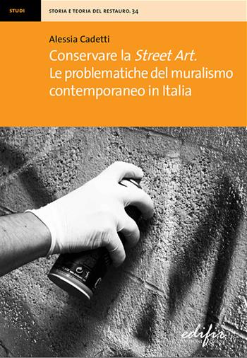 Conservare la street art. Le problematiche del muralismo contemporaneo in Italia - Alessia Cadetti - Libro EDIFIR 2020, Storia e teoria del restauro | Libraccio.it