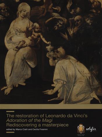 The restoration of Leonardo da Vinci's Adoration of the Magi. Rediscovering a masterpiece  - Libro EDIFIR 2021, Storia e teoria del restauro | Libraccio.it