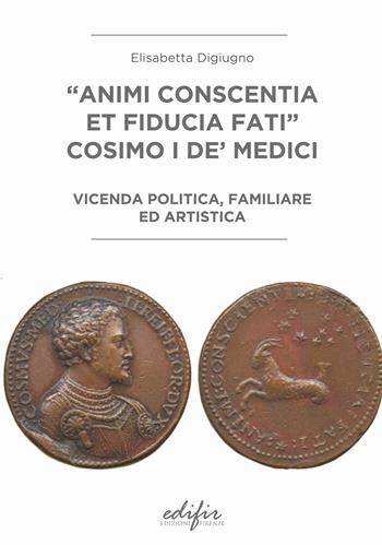 «Animi conscentia et fiducia fati» Cosimo I de' Medici. Vicenda politica, familiare e artistica - Elisabetta Digiugno - Libro EDIFIR 2022 | Libraccio.it