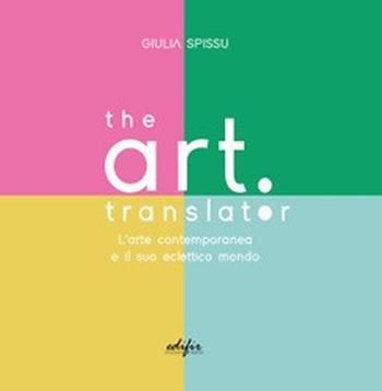 The Art Translator. L'arte contemporanea e il suo eclettico mondo - Giulia Spissu - Libro EDIFIR 2022, Varia | Libraccio.it