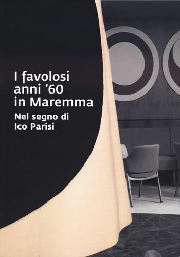 I favolosi anni '60 in Maremma. Nel segno di Ico Parisi. Catalogo della mostra (Grosseto, 17 giugno - 3 settembre 2023)  - Libro EDIFIR 2024, Spazi di architettura | Libraccio.it