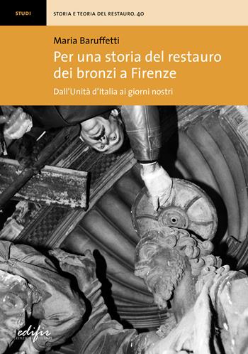 Per una storia del restauro dei bronzi a Firenze. Dall'Unità d'Italia ai giorni nostri - Maria Baruffetti - Libro EDIFIR 2024, Storia e teoria del restauro | Libraccio.it