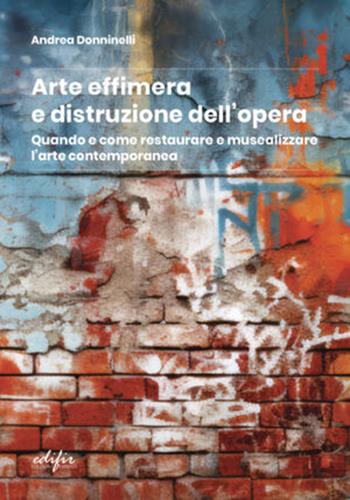 Arte effimera e distruzione dell'opera. Quando e come restaurare e musealizzare l'arte contemporanea - Andrea Donninelli - Libro EDIFIR 2024, Esperienza di restauro | Libraccio.it