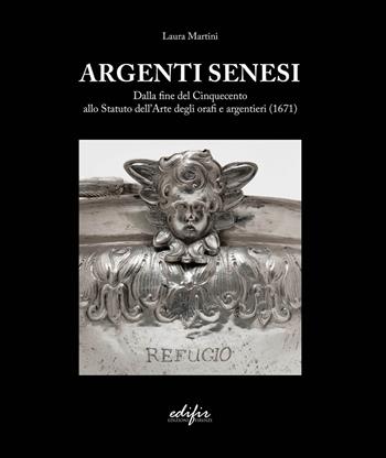 Argenti Senesi. Dalla fine del Cinquecento allo Statuto dell’Arte degli orafi e argentieri (1671). Ediz. a colori - Laura Martini - Libro EDIFIR 2025, Arti del fuoco | Libraccio.it
