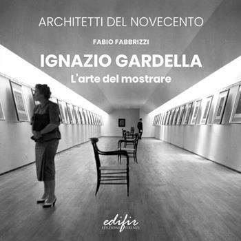Ignazio Gardella. L'arte del mostrare. Ediz. illustrata - Fabio Fabbrizzi - Libro EDIFIR 2025, Architetti del Novecento. Storia e archivi | Libraccio.it
