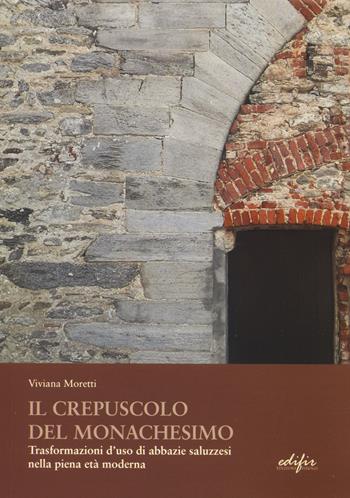 Il crepuscolo del monachesimo. Trasformazioni d'uso di abbazie saluzzesi nella piena età moderna - Viviana Moretti - Libro EDIFIR 2024, Architettura | Libraccio.it
