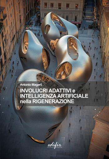 Involucri adattativi e intelligenza artificiale nella rigenerazione - Antonio Magarò - Libro EDIFIR 2024, Architettura | Libraccio.it