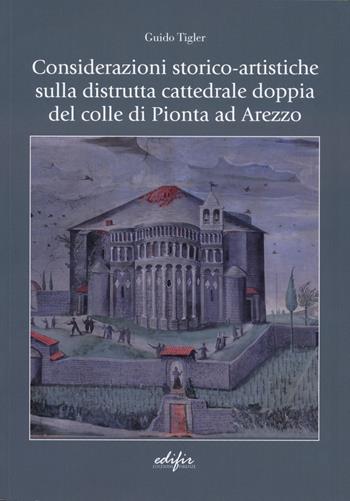Considerazioni storico-artistiche sulla distrutta cattedrale doppia del colle di Pionta ad Arezzo - Guido Tigler - Libro EDIFIR 2025, Arte | Libraccio.it