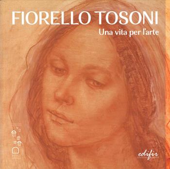 Fiorello Tosoni. Una vita per l’arte. Bellezza del Creato e dell’essere umano. Catalogo della mostra (Prato, 6 dicembre 2024-30 marzo 2025). Ediz. a colori  - Libro EDIFIR 2025, Arte moderna e contemporanea | Libraccio.it