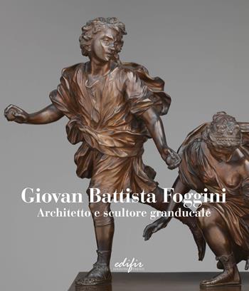 Giovan Battista Foggini. Architetto e scultore granducale. Ediz. italiana e inglese  - Libro EDIFIR 2025, Arte | Libraccio.it