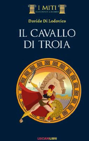 Il cavallo di Troia - Davide Di Lodovico - Libro Liscianilibri 2021, I miti raccontati ai bambini | Libraccio.it