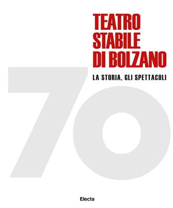 70 Teatro stabile di Bolzano. La storia, gli spettacoli. Ediz. illustrata - Massimo Bertoldi - Libro Electa 2021, Guide artistiche | Libraccio.it