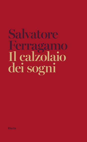 Il calzolaio dei sogni. Autobiografia di Salvatore Ferragamo - Salvatore Ferragamo - Libro Electa 2020 | Libraccio.it