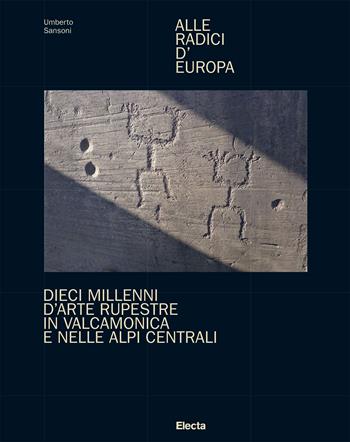 Alle radici d'Europa. Dieci millenni d'arte rupestre in Valcamonica e nelle Alpi Centrali. Ediz. illustrata - Umberto Sansoni - Libro Electa 2022 | Libraccio.it