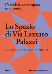Lo Spazio di Via Lazzaro Palazzi. L'archivio come opera in divenire al museo del Novecento di Milano. Ediz. illustrata