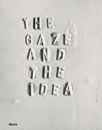 The gaze and the idea. A dialogue between Le Gallerie degli Uffizi and the Museo dei Bozzetti in Pietrasanta. Ediz. illustrata  - Libro Electa 2023, Cataloghi di mostre. Arte | Libraccio.it