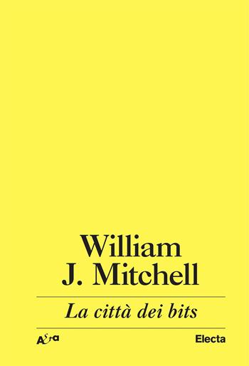 La città dei bits. Spazi, luoghi e autostrade informatiche - J. William Mitchell - Libro Electa 2023 | Libraccio.it
