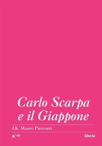 Carlo Scarpa e il Giappone - Mauro J. K. Pierconti - Libro Electa 2023, Architetti e architetture | Libraccio.it