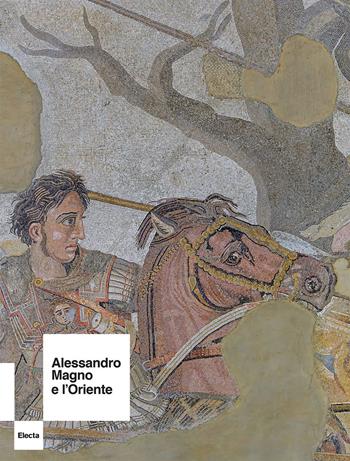 Alessandro Magno e l'Oriente. Ediz. a colori - Eugenio Lo Sardo - Libro Electa 2023, Cataloghi di mostre | Libraccio.it