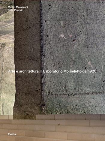 Arte e architettura. Il Laboratorio Morseletto dal 1920. Ediz. a colori - Marco Mulazzani, Elisa Pegorin - Libro Electa 2023 | Libraccio.it