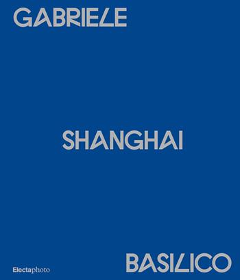 Gabriele Basilico. Shanghai. Ediz. italiana e inglese  - Libro Electa 2024 | Libraccio.it