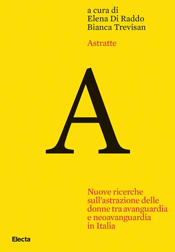 Astratte. Nuove ricerche sull'astrazione delle donne tra avanguardia e neoavanguardia in Italia  - Libro Electa 2024 | Libraccio.it