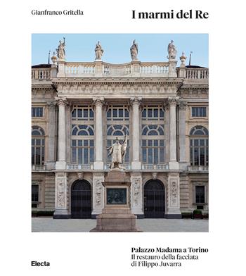 I marmi del Re. Palazzo Madama a Torino. Il restauro della facciata di Filippo Juvarra. Ediz. illustrata - Gianfranco Gritella - Libro Electa 2025 | Libraccio.it