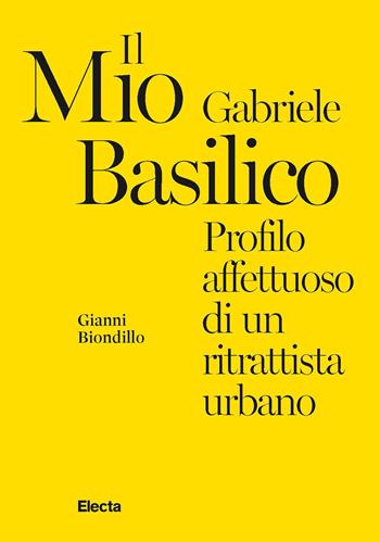 Il mio Gabriele Basilico. Profilo affettuoso di un ritrattista urbano - Gianni Biondillo - Libro Electa 2024 | Libraccio.it